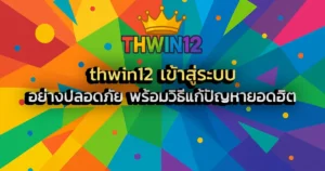 thwin12 เข้าสู่ระบบ อย่างปลอดภัย พร้อมวิธีแก้ปัญหายอดฮิต