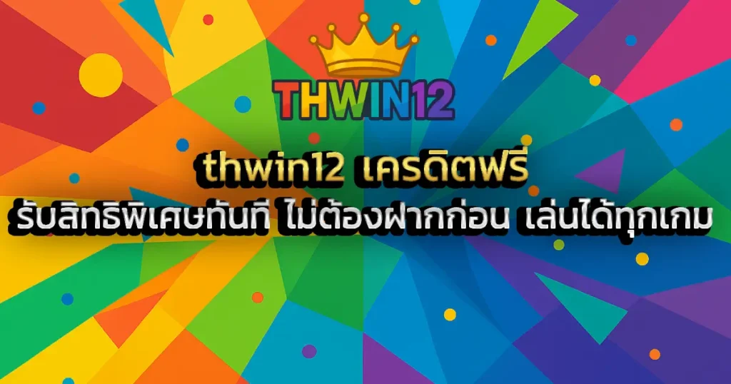 thwin12 เครดิตฟรี รับสิทธิพิเศษทันที ไม่ต้องฝากก่อน เล่นได้ทุกเกม